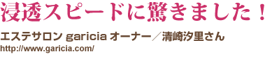 浸透スピードに驚きました!