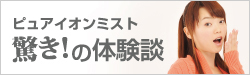 ピュアイオンミスト驚き!の体験談