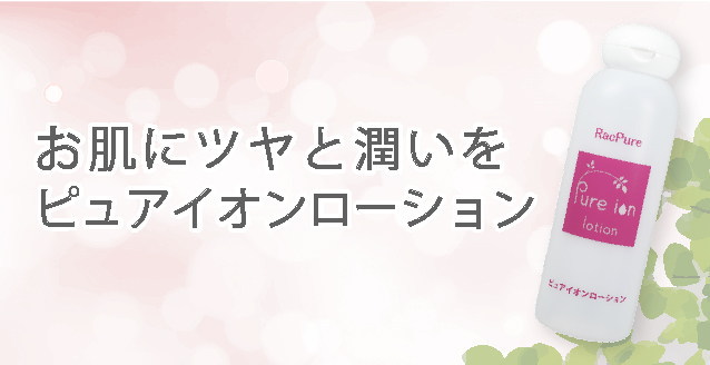 お肌にツヤと潤いを！ピュアイオンローション